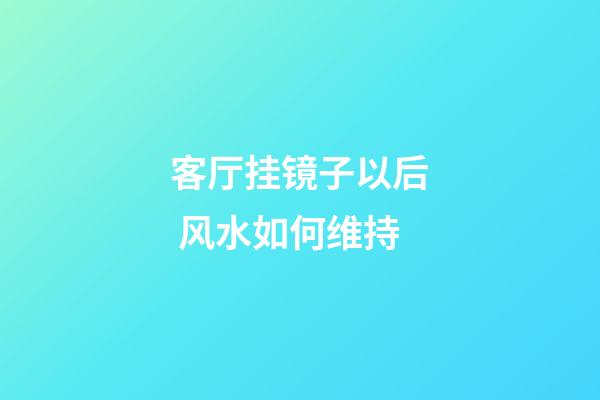 客厅挂镜子以后 风水如何维持